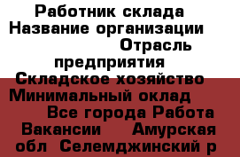 Работник склада › Название организации ­ Team PRO 24 › Отрасль предприятия ­ Складское хозяйство › Минимальный оклад ­ 30 000 - Все города Работа » Вакансии   . Амурская обл.,Селемджинский р-н